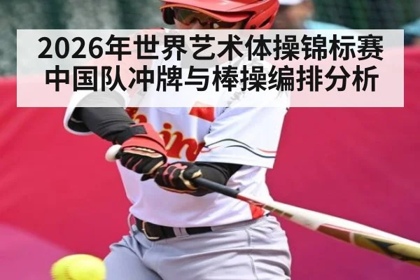 2026年世界艺术体操锦标赛中国队冲牌与棒操编排分析